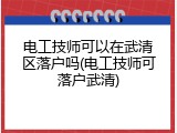 电工技师可以在武清区落户吗(电工技师可落户武清)