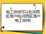 电工技师可以在河西区落户吗(河西区落户电工技师)