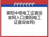 襄阳中级电工证查询官网入口(襄阳电工证查询官网)