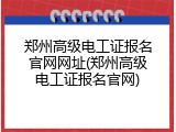郑州高级电工证报名官网网址(郑州高级电工证报名官网)