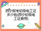 西宁报考初级电工证多少钱(西宁初级电工证费用)