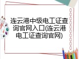 连云港中级电工证查询官网入口(连云港电工证查询官网)
