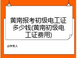 黄南报考初级电工证多少钱(黄南初级电工证费用)