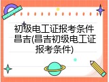 初级电工证报考条件昌吉(昌吉初级电工证报考条件)
