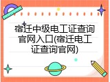 宿迁中级电工证查询官网入口(宿迁电工证查询官网)