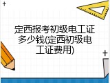 定西报考初级电工证多少钱(定西初级电工证费用)