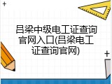 吕梁中级电工证查询官网入口(吕梁电工证查询官网)