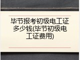 毕节报考初级电工证多少钱(毕节初级电工证费用)