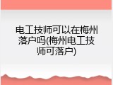 电工技师可以在梅州落户吗(梅州电工技师可落户)