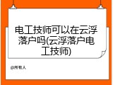 电工技师可以在云浮落户吗(云浮落户电工技师)