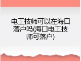 电工技师可以在海口落户吗(海口电工技师可落户)