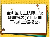金山区电工技师二级哪里报名(金山区电工技师二级报名)