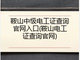 鞍山中级电工证查询官网入口(鞍山电工证查询官网)