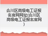 合川区高级电工证报名官网网址(合川区高级电工证报名官网)
