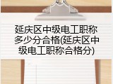 延庆区中级电工职称多少分合格(延庆区中级电工职称合格分)