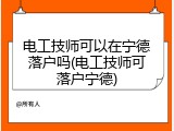 电工技师可以在宁德落户吗(电工技师可落户宁德)