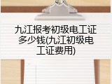 九江报考初级电工证多少钱(九江初级电工证费用)