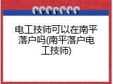 电工技师可以在南平落户吗(南平落户电工技师)