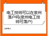 电工技师可以在泉州落户吗(泉州电工技师可落户)
