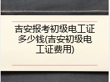 吉安报考初级电工证多少钱(吉安初级电工证费用)