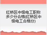 红桥区中级电工职称多少分合格(红桥区中级电工合格分)