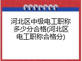 河北区中级电工职称多少分合格(河北区电工职称合格分)
