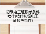 初级电工证报考条件喀什(喀什初级电工证报考条件)