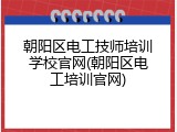 朝阳区电工技师培训学校官网(朝阳区电工培训官网)