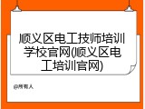 顺义区电工技师培训学校官网(顺义区电工培训官网)