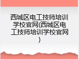 西城区电工技师培训学校官网(西城区电工技师培训学校官网)