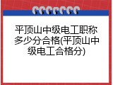 平顶山中级电工职称多少分合格(平顶山中级电工合格分)
