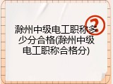 滁州中级电工职称多少分合格(滁州中级电工职称合格分)