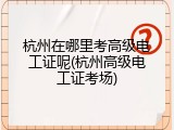 杭州在哪里考高级电工证呢(杭州高级电工证考场)
