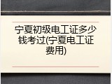 宁夏初级电工证多少钱考过(宁夏电工证费用)