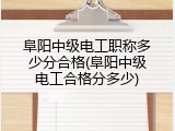 阜阳中级电工职称多少分合格(阜阳中级电工合格分多少)