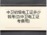 中卫初级电工证多少钱考过(中卫电工证考费用)