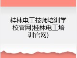 桂林电工技师培训学校官网(桂林电工培训官网)