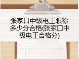 张家口中级电工职称多少分合格(张家口中级电工合格分)