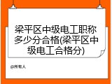梁平区中级电工职称多少分合格(梁平区中级电工合格分)