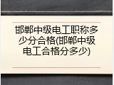 邯郸中级电工职称多少分合格(邯郸中级电工合格分多少)