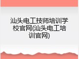 汕头电工技师培训学校官网(汕头电工培训官网)