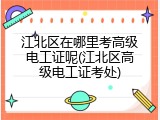 江北区在哪里考高级电工证呢(江北区高级电工证考处)