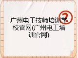 广州电工技师培训学校官网(广州电工培训官网)