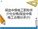 保定中级电工职称多少分合格(保定中级电工合格分多少)