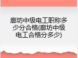 廊坊中级电工职称多少分合格(廊坊中级电工合格分多少)