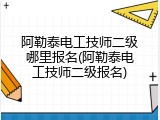 阿勒泰电工技师二级哪里报名(阿勒泰电工技师二级报名)