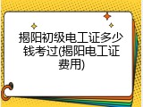 揭阳初级电工证多少钱考过(揭阳电工证费用)