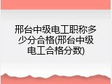 邢台中级电工职称多少分合格(邢台中级电工合格分数)