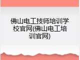 佛山电工技师培训学校官网(佛山电工培训官网)