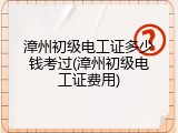 漳州初级电工证多少钱考过(漳州初级电工证费用)